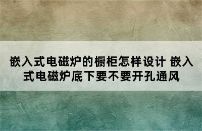 嵌入式电磁炉的橱柜怎样设计 嵌入式电磁炉底下要不要开孔通风